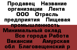 Продавец › Название организации ­ Лента, ООО › Отрасль предприятия ­ Пищевая промышленность › Минимальный оклад ­ 17 000 - Все города Работа » Вакансии   . Амурская обл.,Благовещенский р-н